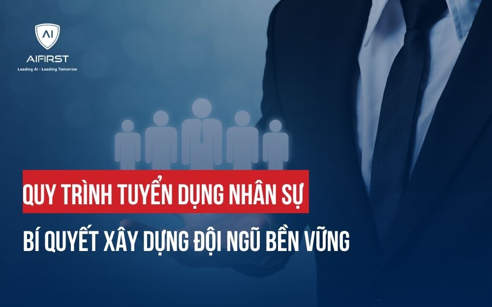 QUY TRÌNH TUYỂN DỤNG NHÂN SỰ: BÍ QUYẾT XÂY DỰNG ĐỘI NGŨ BỀN VỮNG